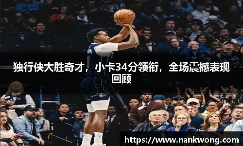 独行侠大胜奇才，小卡34分领衔，全场震撼表现回顾