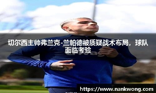 切尔西主帅弗兰克-兰帕德被质疑战术布局，球队面临考验
